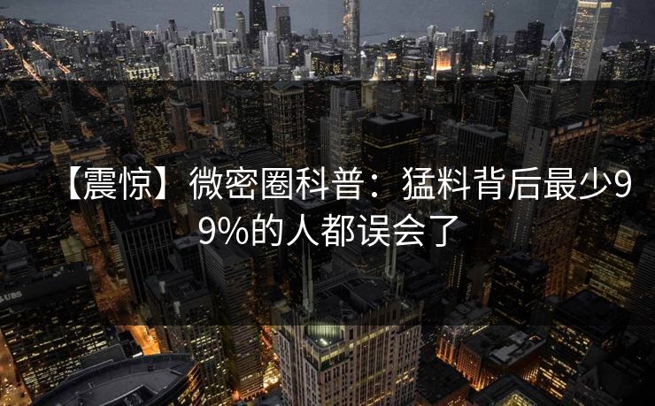 【震惊】微密圈科普：猛料背后最少99%的人都误会了