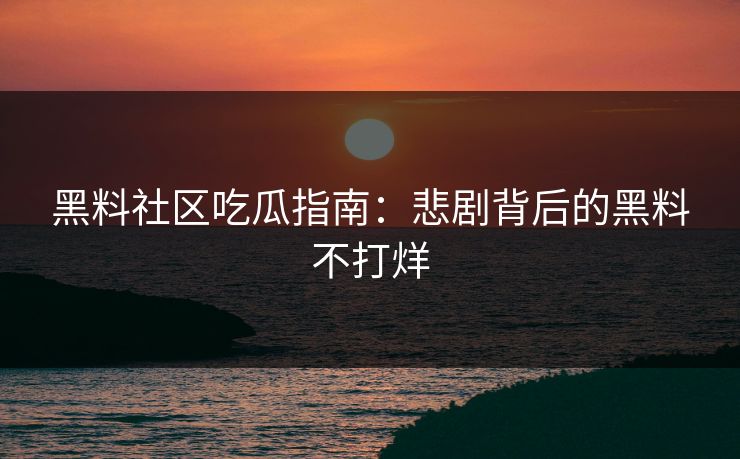 黑料社区吃瓜指南：悲剧背后的黑料不打烊