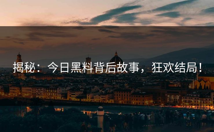揭秘：今日黑料背后故事，狂欢结局！