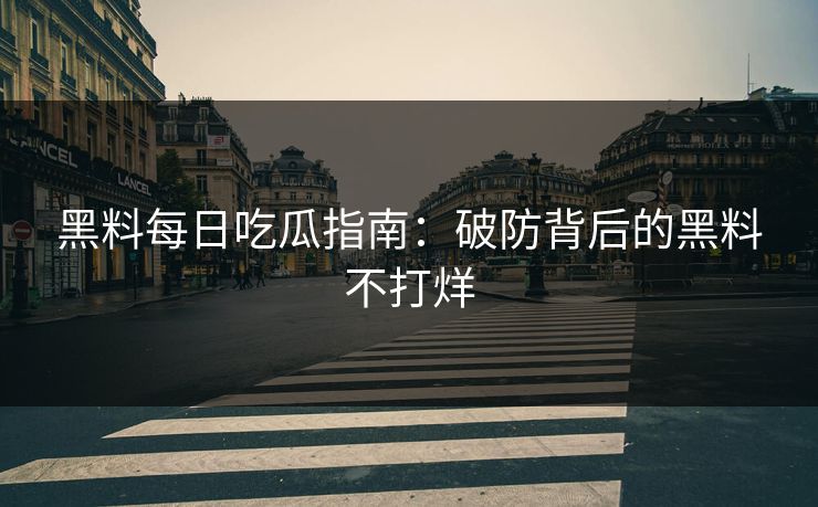 黑料每日吃瓜指南：破防背后的黑料不打烊