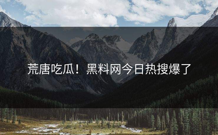 荒唐吃瓜！黑料网今日热搜爆了