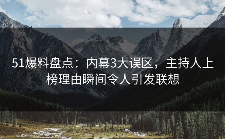 51爆料盘点：内幕3大误区，主持人上榜理由瞬间令人引发联想